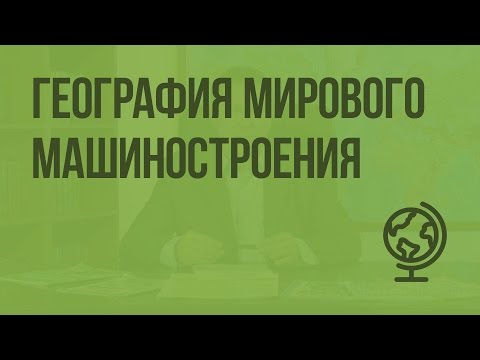 География мирового машиностроения. Видеоурок по географии 10 класс