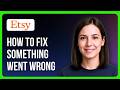How To Fix Something Went Wrong On Etsy