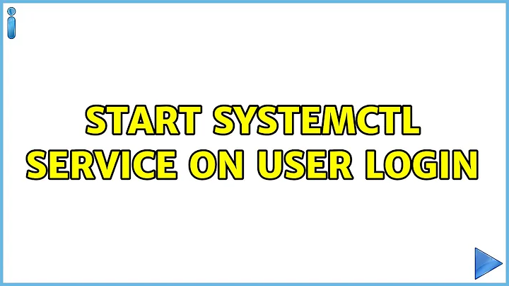 Start systemctl service on user login (2 Solutions!!)