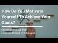 How do you motivate yourself to achieve your goals