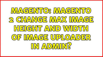 Magento: Magento 2 change max image height and width of image uploader in Admin? (4 Solutions!!)