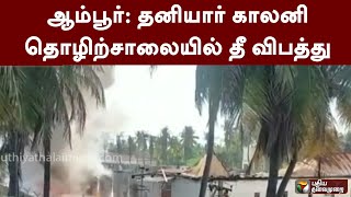 ஆம்பூர்: தனியார் காலனி தொழிற்சாலையில் தீ விபத்து | PTT