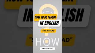 How to be fluent in English say instead | Speak English like a NATIVE