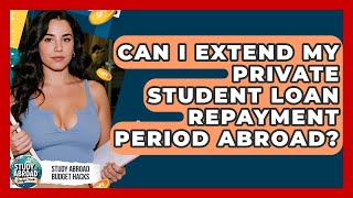 Can I Extend My Private Student Loan Repayment Period Abroad? - Study Abroad Budget Hacks