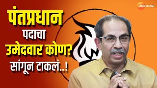 Uddhav Thackeray Shivsena । पंतप्रधान पदाचा उमेदवार कोण? ठाकरेंनी सांगून टाकलं