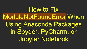 How to Fix ModuleNotFoundError When Using Anaconda Packages in Spyder, PyCharm, or Jupyter Notebook