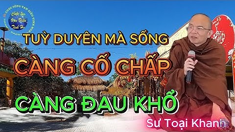 NỬA ĐỜI SAU TÙY DUYÊN MÀ SỐNG - CÀNG CỐ CHẤP, CÀNG ĐAU KHỔ | Sư Toại Khanh.