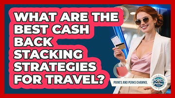 What Are The Best Cash Back Stacking Strategies For Travel? - Points and Perks Channel