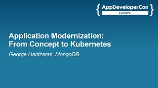 Application Modernization: From Concept to Kubernetes - George Hantzaras, MongoDB