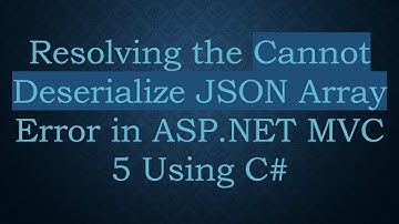 Resolving the Cannot Deserialize JSON Array Error in ASP.NET MVC 5 Using C#