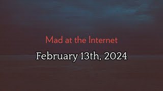 Mad at the Internet (February 13th, 2024)