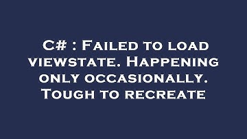 C# : Failed to load viewstate. Happening only occasionally. Tough to recreate