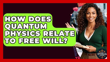 How Does Quantum Physics Relate To Free Will? - The Ethical Compass