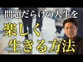 問題だらけの人生を楽に生きるには？