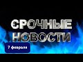 СРОЧНЫЕ НОВОСТИ 7 ФЕВРАЛЯ