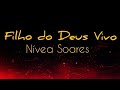 Filho do Deus Vivo - Nívea Soares (com letra)