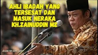 KH.zainuddin M.z (Ahli ibadah yang tersesat dan masuk neraka)