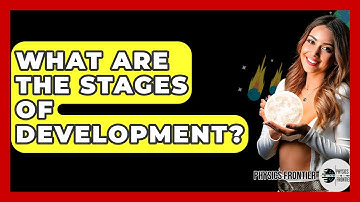 What Are The Stages Of Development? - Physics Frontier