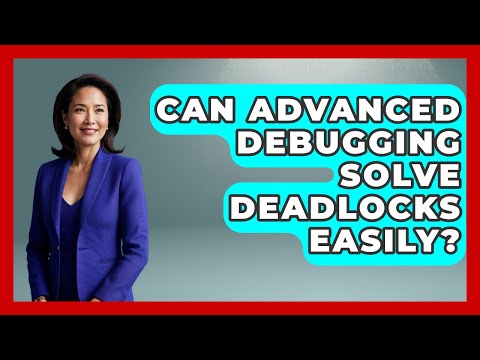 Can Advanced Debugging Solve Deadlocks Easily? - Learn To Troubleshoot