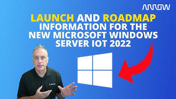 Launch and Roadmap Information for the New Microsoft Windows Server IoT 2022