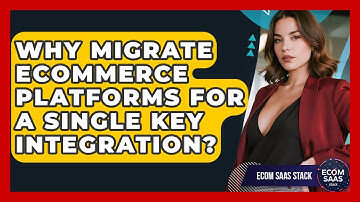 Why Migrate eCommerce Platforms For A Single Key Integration? - Ecom SaaS Stack