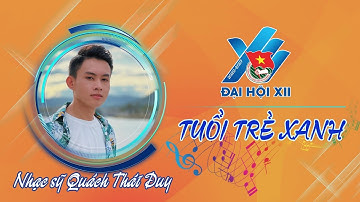 Tuổi trẻ xanh - Sáng tác Quách Thái Duy | Ca khúc Đại hội Đoàn toàn quốc lần thứ XII