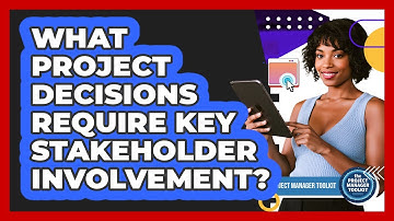 What Project Decisions Require Key Stakeholder Involvement?