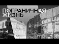 Пограничная жизнь // Специальный репортаж Ксении Светловой