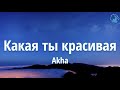 Akha Какая ты красивая Mәтін Tекст Lyrics А а а Какая ты красивая