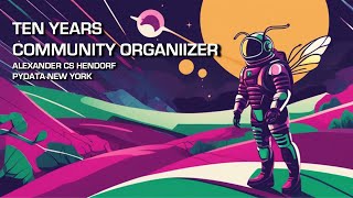 Alexander CS Hendorf - Ten Years of Community Organizer | PyData NYC 2023
