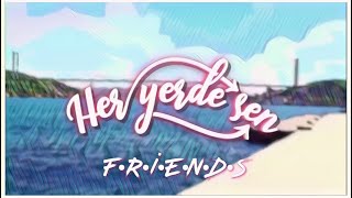 Her Yerde Sen: F•R•I•E•N•D•S | “I’ll Be There For You” |