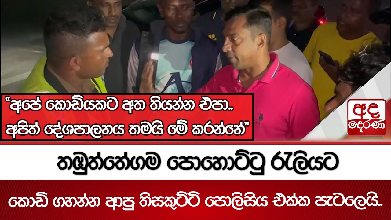 තඹුත්තේගම පොහොට්ටු රැලියට කොඩි ගහන්න ආපු තිසකුට්ටි පොලිසිය එක්ක පැටලෙයි..   | Ada Derana