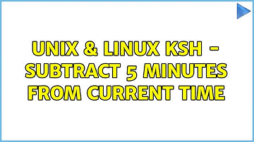 Unix & Linux: ksh - subtract 5 minutes from current time (2 Solutions!!)