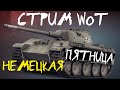 СТРИМ WoT: Немецкая ПЯТНИЦА.