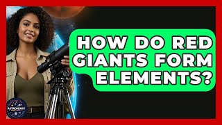 How Do Red Giants Form Elements? - Astronomy Made Simple