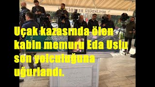 Uçak kazasında ölen kabin memuru Eda Uslu son yolculuğuna uğurlandı.
