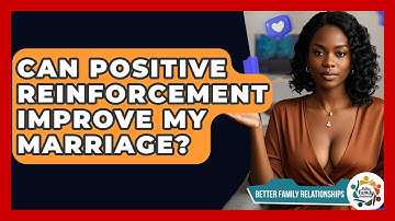 Can Positive Reinforcement Improve My Marriage? - Better Family Relationships