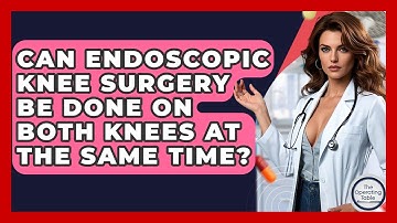 Can Endoscopic Knee Surgery Be Done On Both Knees At The Same Time? - The Operating Table