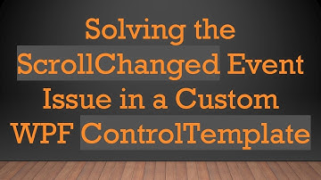 Solving the ScrollChanged Event Issue in a Custom WPF ControlTemplate
