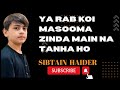 Ya Rab koi Masooma Zinda mein na tanha Ho | Sibtain Haider | Nohe 2023