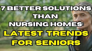 7 Better Alternatives to nursing homes for seniors who want independence and dignity