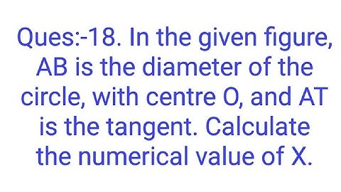Ques:-18. In the given figure, AB is the diameter of the circle, with centre O, and AT is the tangen