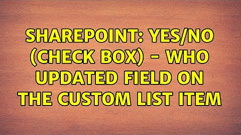 Sharepoint: Yes/No (check box) - who updated field on the custom list item (2 Solutions!!)
