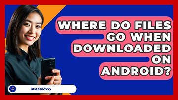 Where Do Files Go When Downloaded On Android? - Be App Savvy
