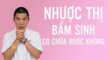Nhược thị bẩm sinh có chữa được không |Phùng Huy Hoà
