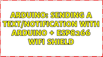 Arduino: Sending a text/notification with Arduino + ESP8266 Wifi shield (2 Solutions!!)