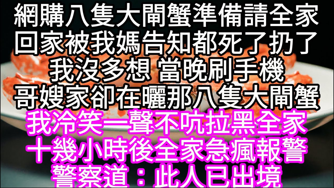 網購八隻大閘蟹準備請全家回家卻被我媽告知都死了扔了我沒多想 當晚刷手機哥嫂家卻在曬那八隻大閘蟹 我冷笑一聲不吭拉黑全家 #心書時光 #為人處事 #生活經驗 #情感故事 #唯美频道 #爽文