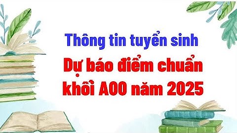 Dự báo điểm chuẩn khối A00 năm 2025 Tính cạnh tranh vẫn cao