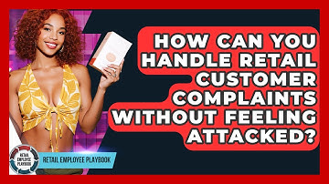 How Can You Handle Retail Customer Complaints Without Feeling Attacked? - Retail Employee Playbook