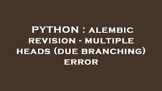 PYTHON : alembic revision - multiple heads (due branching) error
